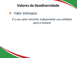 ❖ Valor Intrínseco
É o seu valor inerente; independede sua utilidade
para o homem
Valores da Geodiversidade
 