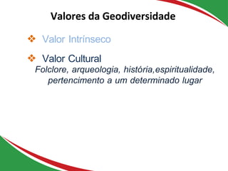 ❖ Valor Intrínseco
❖ Valor Cultural
Folclore, arqueologia, história,espiritualidade,
pertencimento a um determinado lugar
Valores da Geodiversidade
 