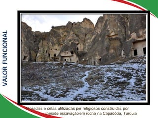 Moradias e celas utilizadas por religiosos construídas por
meiode escavação em rocha na Capadócia, Turquia
VALOR
FUNCIONAL
Foto: E.A. Del Lama
 
