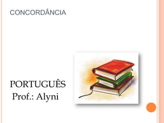 CONCORDÂNCIA




PORTUGUÊS
Prof.: Alyni
 