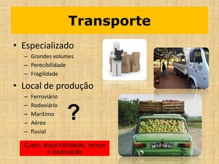 Transporte
• Especializado
– Grandes volumes
– Perecibilidade
– Fragilidade
• Local de produção
– Ferroviário
– Rodoviário
– Marítimo
– Aéreo
– fluvial
?
Custo, disponibilidade, tempo
e localização
 