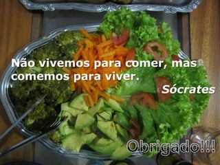 Não vivemos para comer, mas
comemos para viver.
Sócrates
 