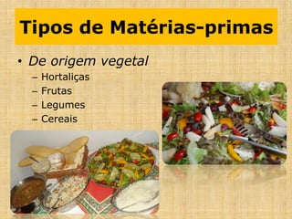 • De origem vegetal
– Hortaliças
– Frutas
– Legumes
– Cereais
Tipos de Matérias-primas
 