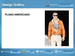 Aula: Pág: Data:10 10 a 17 18-jan-122503-BTurma:
Instrutor: Ricardo Paladini Matos
2503-B 1 xxxxx 01/11/2013
ELIELSO DIAS
PLANO AMERICANO
 
