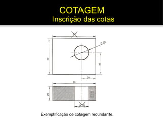 Exemplificação de cotagem redundante.
Inscrição das cotas
COTAGEM
 