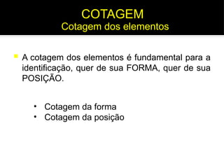  A cotagem dos elementos é fundamental para a
identificação, quer de sua FORMA, quer de sua
POSIÇÃO.
Cotagem dos elementos
COTAGEM
• Cotagem da forma
• Cotagem da posição
 