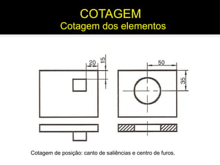 Cotagem de posição: canto de saliências e centro de furos.
Cotagem dos elementos
COTAGEM
 