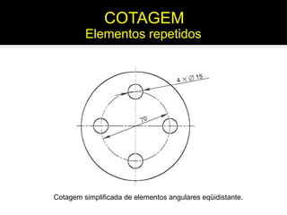 Cotagem simplificada de elementos angulares eqüidistante.
COTAGEM
Elementos repetidos
 