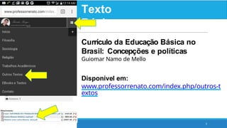 Texto
Básico:
3
Currículo da Educação Básica no
Brasil: Concepções e políticas
Guiomar Namo de Mello
Disponível em:
www.professorrenato.com/index.php/outros-t
extos
 