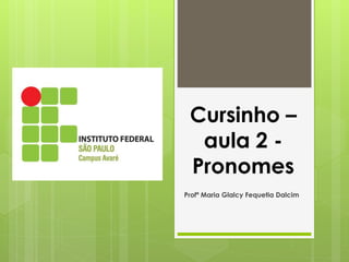 Cursinho –
aula 2 -
Pronomes
Profª Maria Glalcy Fequetia Dalcim
 