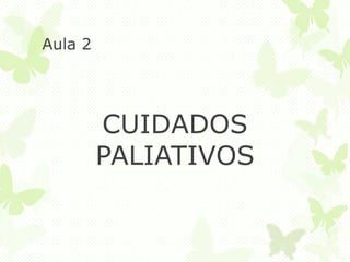 Aula 2
CUIDADOS
PALIATIVOS
 