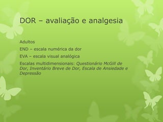 Adultos
END – escala numérica da dor
EVA – escala visual analógica
Escalas multidimensionais: Questionário McGill de
Dor, Inventário Breve de Dor, Escala de Ansiedade e
Depressão
DOR – avaliação e analgesia
 