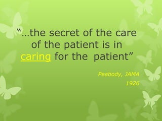 “…the secret of the care
of the patient is in
caring for the patient”
Peabody, JAMA
1926
 