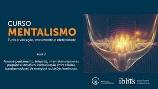 Aula 2
Formas-pensamento, telepatia, inter-relacionamento
psíquico e somático; comunicação entre células,
transformadores de energia e radiações luminosas.
 