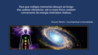 Para que códigos memoriais desçam ao longo
das cadeias vibratórias até o corpo físico, existem
conversores de energia chamados chakras.
Drouot, Patrick – Cura Espiritual e Imortalidade
 