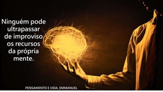 Ninguém pode
ultrapassar
de improviso
os recursos
da própria
mente.
PENSAMENTO E VIDA, EMMANUEL
 