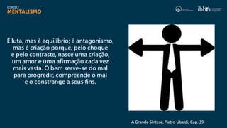 É luta, mas é equilíbrio; é antagonismo,
mas é criação porque, pelo choque
e pelo contraste, nasce uma criação,
um amor e uma afirmação cada vez
mais vasta. O bem serve-se do mal
para progredir, compreende o mal
e o constrange a seus fins.
A Grande Síntese, Pietro Ubaldi, Cap. 39;
 