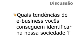 Discussão
Quais tendências de
e-business vocês
conseguem identificar
na nossa sociedade ?
 