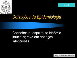 Definições da Epidemiologia
Conceitos a respeito do binômio
saúde-agravo em doenças
infecciosas
Aula 2
Profª. Elaine Cristina Faria
 