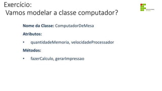 Exercício:
Vamos modelar a classe computador?
 
