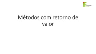 Métodos com retorno de
valor
 
