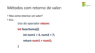 Métodos com retorno de valor:
• Mas como retornar um valor?
• Ex1.:
 