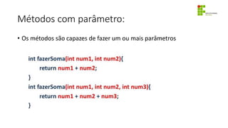 Métodos com parâmetro:
• Os métodos são capazes de fazer um ou mais parâmetros
 