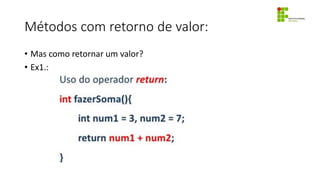 Métodos com retorno de valor:
• Mas como retornar um valor?
• Ex1.:
 