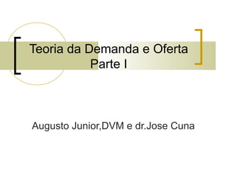 Teoria da Demanda e Oferta
Parte I
Augusto Junior,DVM e dr.Jose Cuna
 