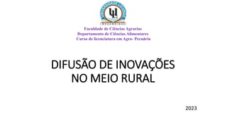 DIFUSÃO DE INOVAÇÕES
NO MEIO RURAL
2023
Faculdade de Ciências Agrarias
Departamento de Ciências Alimentares
Curso de licenciatura em Agro- Pecuária
 