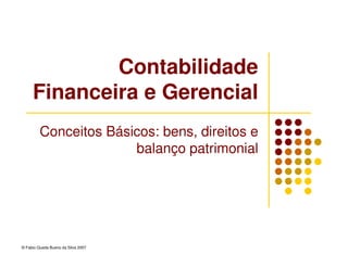 © Fabio Queda Bueno da Silva 2007
Contabilidade
Financeira e Gerencial
Conceitos Básicos: bens, direitos e
balanço patrimonial
 