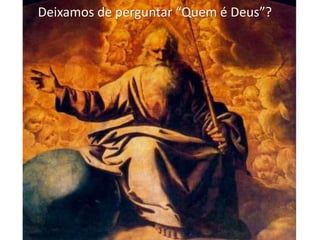 Deixamos de perguntar “Quem é Deus”?
 