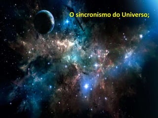O sincronismo do Universo;
 