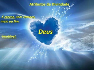 Atributos da Divindade
Deus
-É eterno, sem começo,
meio ou fim.
-Imutável.
 