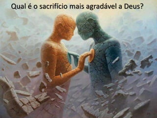 Qual é o sacrifício mais agradável a Deus?
 