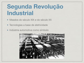 Segunda Revolução
Industrial
Meados do século XIX e do século XX

Tecnologias a base de eletricidade

Indústria automotiva como símbolo
 