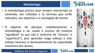 ELABORAÇÃO DE RELATÓRIOS TÉCNICOS
Metodologia
• A metodologia precisa estar sempre relacionada ao
conteúdo, aos métodos e às técnicas que serão
utilizados, aos objetivos e à concepção de ensino.
• O objetivo de planejar cuidadosamente a
metodologia a ser usada é ensinar de maneira
“agradável” (o que não é sinônimo de “leviana” e
“superficial”), pois aprender exige esforço e este
esforço favorece o desenvolvimento da capacidade
intelectiva dos alunos.
8
 
