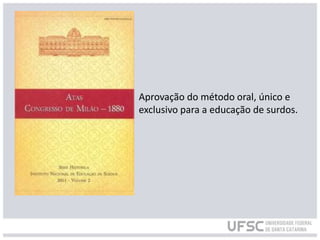Aprovação do método oral, único e
exclusivo para a educação de surdos.
 