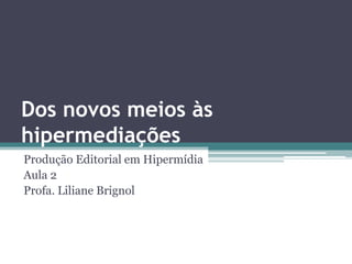 Dos novos meios às
hipermediações
Produção Editorial em Hipermídia
Aula 2
Profa. Liliane Brignol
 