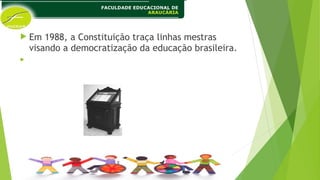  Em 1988, a Constituição traça linhas mestras
visando a democratização da educação brasileira.

 
