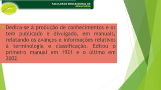 Dedica-se à produção de conhecimentos e os
tem publicado e divulgado, em manuais,
relatando os avanços e informações relativos
à terminologia e classificação. Editou o
primeiro manual em 1921 e o último em
2002.
 