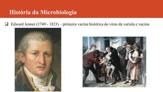 História da Microbiologia
 Edward Jenner (1749 - 1823) – primeira vacina histórica do vírus da varíola e vacina
 