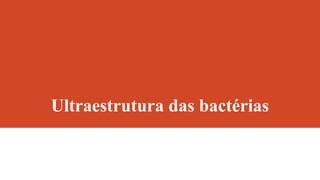 Ultraestrutura das bactérias
 