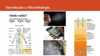 Introdução a Microbiologia
Onde estão?
 