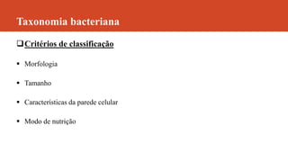 Taxonomia bacteriana
Critérios de classificação
 Morfologia
 Tamanho
 Características da parede celular
 Modo de nutrição
 