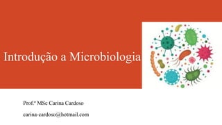 Introdução a Microbiologia
Prof.ª MSc Carina Cardoso
carina-cardoso@hotmail.com
 