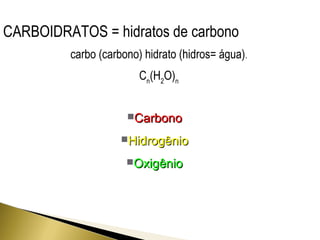 CARBOIDRATOS = hidratos de carbono 
carbo (carbono) hidrato (hidros= água). 
Cn(H2O)n 
CCaarrbboonnoo 
HHiiddrrooggêênniioo 
OOxxiiggêênniioo 
 