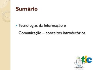 Sumário

   Tecnologias da Informação e
    Comunicação – conceitos introdutórios.
 