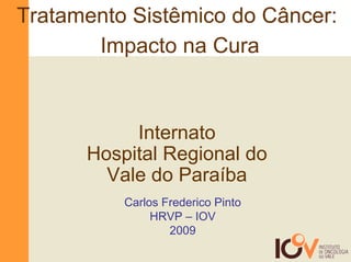 Tratamento Sistêmico do Câncer:
       Impacto na Cura



           Internato
      Hospital Regional do
        Vale do Paraíba
          Carlos Frederico Pinto
               HRVP – IOV
                  2009
 