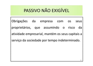 PASSIVO NÃO EXIGÍVEL
Obrigações da empresa com os seus
proprietários, que assumindo o risco da
atividade empresarial, mantém os seus capitais a
serviço da sociedade por tempo indeterminado.
38
 
